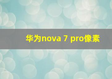 华为nova 7 pro像素